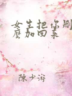 女生把你删了怎么加回来