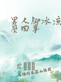 男人脚冰凉是怎么回事