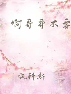 啊哥哥不要嗯啊