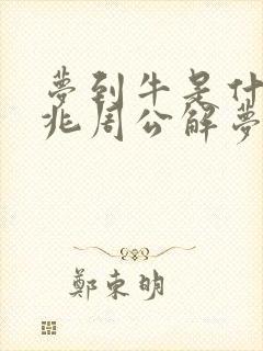 梦到牛是什么预兆周公解梦