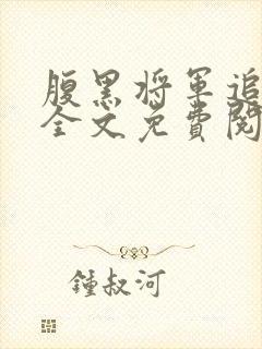 腹黑将军追美记全文免费阅读