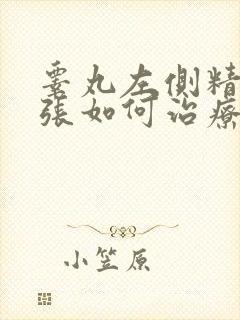 睾丸左侧精索曲张如何治疗