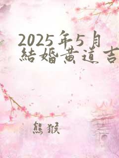 2025年5月结婚黄道吉日是哪天
