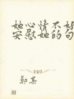 她心情不好怎么安慰她的句子