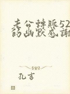 老公转账52o的幽默感谢