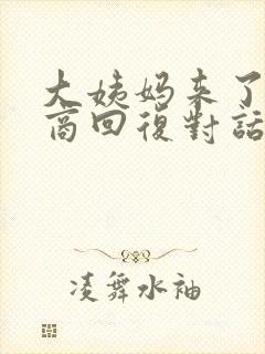 大姨妈来了高情商回复对话