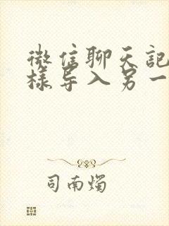 微信聊天记录怎样导入另一个手机