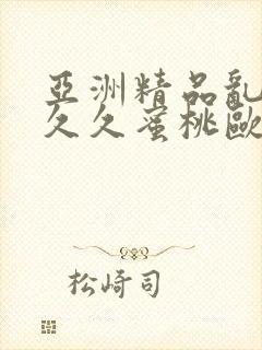 亚洲精品乱码久久久蜜桃欧美