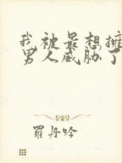 我被最想拥抱的男人威胁了未删减在哪看