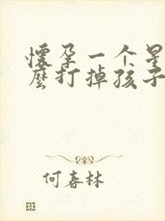 怀孕一个星期怎么打掉孩子