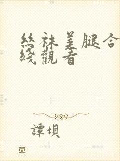 丝袜美腿合集在线观看