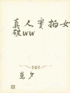 真人实拍女处被破ww