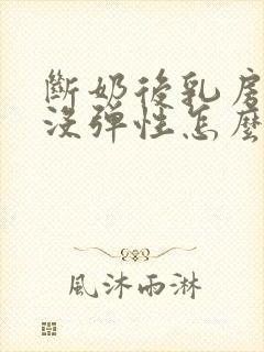 断奶后乳房下垂没弹性怎么办