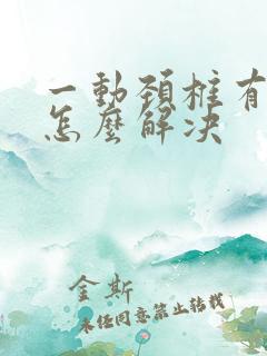 一动颈椎有响声怎么解决