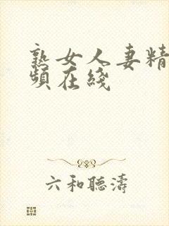 熟女人妻精品视频在线