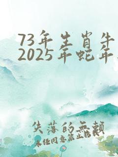 73年生肖牛人2025年蛇年每个月运势