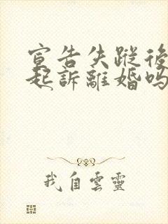 宣告失踪后可以起诉离婚吗