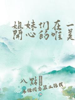 姐妹们在一起很开心的唯美句子