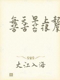 每天早上起床口苦舌苔很厚