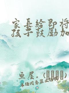 家长给即将中考孩子鼓励加油的话