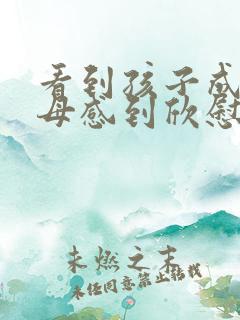 看到孩子成长父母感到欣慰的句子