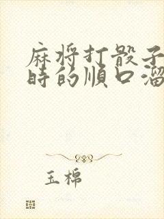 麻将打骰子抓牌时的顺口溜