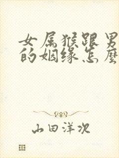 女属猴跟男属马的姻缘怎么样