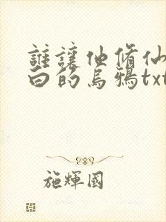 谁让他修仙的最白的乌鸦txt下载