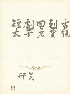 短剧回到古代当太子免费观看全集