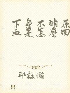 下身不明原因出血是怎么回事