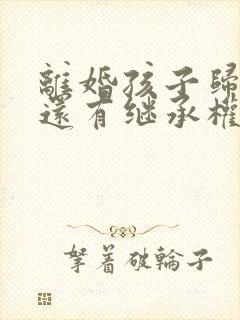 离婚孩子归对方还有继承权么