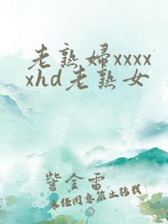 老熟妇xxxxxhd老熟女