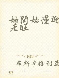 她开始慢迎迎合老旺