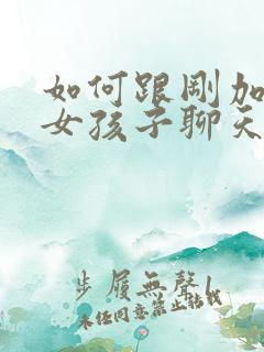 如何跟刚加微信女孩子聊天