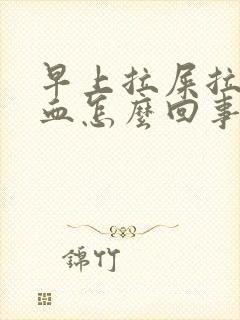 早上拉屎拉出鲜血怎么回事?