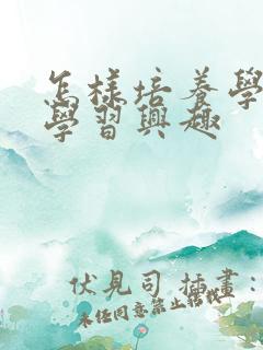 怎样培养学生的学习兴趣