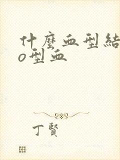 什么血型结合是o型血