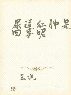 尿道红肿是怎么回事呢