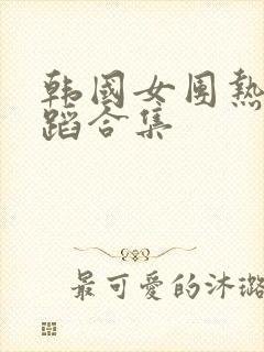 韩国女团热门舞蹈合集