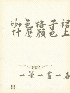 咖色格子裙子配什么颜色上衣