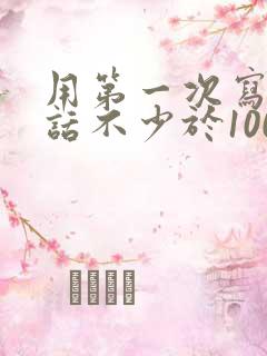 用第一次写一段话不少于100字