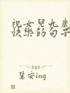 祝女儿九岁生日快乐的句子发朋友圈