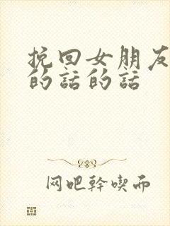 挽回女朋友道歉的话的话