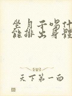 坐月子喝什么水能排出身体的湿气