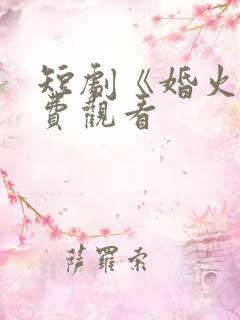 短剧《婚火》免费观看