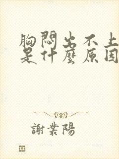 胸闷出不上气来是什么原因