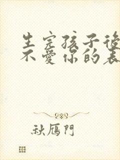 生完孩子后老公不爱你的表现