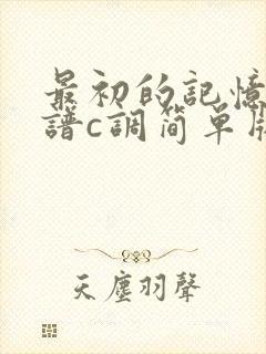 最初的记忆吉他谱c调简单版