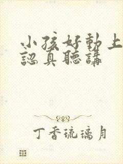 小孩好动上课不认真听讲