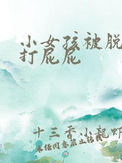 小女孩被脱裤子打屁屁